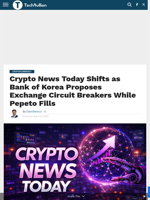 Crypto News Today Shifts as Bank of Korea Proposes Exchange Circuit Breakers While Pepeto Fills - TechBullion