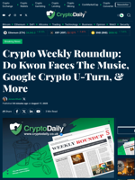 Crypto Weekly Roundup: Do Kwon Faces The Music, Google Crypto U-Turn, & More - Crypto Daily