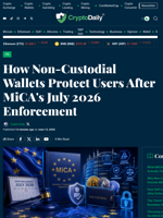 How Non-Custodial Wallets Protect Users After MiCA's July 2026 Enforcement - Crypto Daily