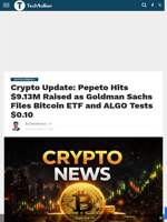 Crypto Update: Pepeto Hits $9.13M Raised as Goldman Sachs Files Bitcoin ETF and ALGO Tests $0.10 - TechBullion