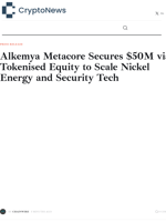 Alkemya Metacore Secures $50M via Tokenised Equity to Scale Nickel Energy and Security Tech