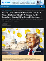 Weekly Crypto Wrap: Bitcoin Hits New ATH, Ripple Partners With BNY, Trump Tariffs Resurface, Crypto ETFs Record Milestones