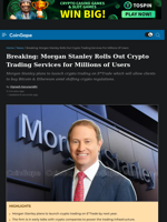 Breaking: Morgan Stanley Rolls Out Crypto Trading Services for Millions of Users