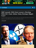 XRP Lawsuit: Will Chris Larsen's Meeting With SEC Chair Atkins Today Reshape Ripple Case?