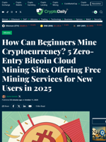 How Can Beginners Mine Cryptocurrency? 5 Zero-Entry Bitcoin Cloud Mining Sites Offering Free Mining Services for New Users in 2025 - Crypto Daily