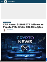 XRP News: $120M ETF Inflows as Pepeto Fills While SOL Struggles - TechBullion