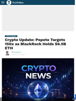 Crypto Update: Pepeto Targets 150x as BlackRock Holds $6.5B ETH - TechBullion