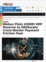 Webus Plots $300M XRP Reserve to Obliterate Cross-Border Payment Friction Fast - The Crypto News Wire