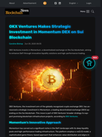 OKX Ventures Makes Strategic Investment in Momentum DEX on Sui Blockchain - Blockchain.News