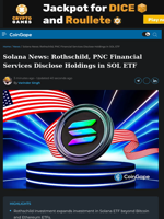 Solana News: Rothschild, PNC Financial Services Disclose Holdings in SOL ETF
