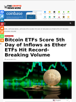 Bitcoin ETFs Score 5th Day of Inflows as Ether ETFs Hit Record-Breaking Volume - The Crypto News Wire