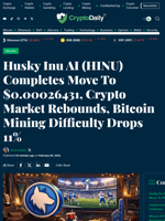 Husky Inu AI (HINU) Completes Move To $0.00026431, Crypto Market Rebounds, Bitcoin Mining Difficulty Drops 11% - Crypto Daily