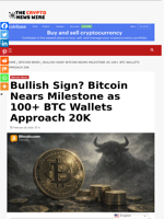 Bullish Sign? Bitcoin Nears Milestone as 100+ BTC Wallets Approach 20K - The Crypto News Wire