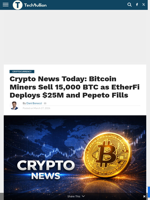 Crypto News Today: Bitcoin Miners Sell 15,000 BTC as EtherFi Deploys $25M and Pepeto Fills - TechBullion
