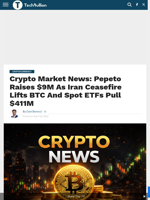 Crypto Market News: Pepeto Raises $9M As Iran Ceasefire Lifts BTC And Spot ETFs Pull $411M - TechBullion