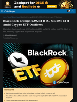 BlackRock Dumps $292M BTC, $372M ETH Amid Crypto ETF Outflows