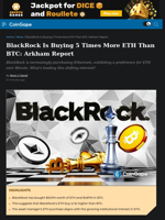 BlackRock Buys 5 Times More ETH Than BTC: Arkham