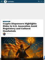 Crypto Dispensers Highlights Risks to U.S. Innovation Amid Regulatory and Cultural Headwinds - TechBullion