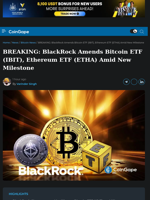BREAKING: BlackRock Amends Bitcoin ETF (IBIT), Ethereum ETF (ETHA) Amid New Milestone